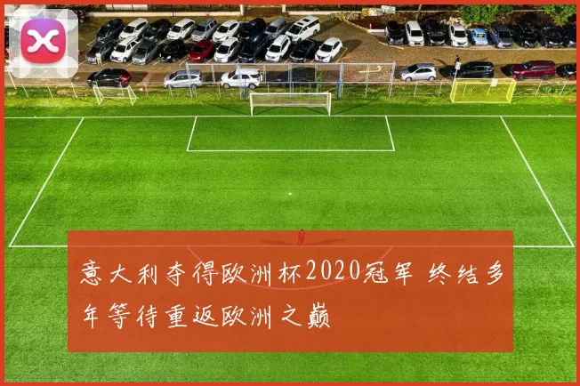 意大利夺得欧洲杯2020冠军 终结多年等待重返欧洲之巅
