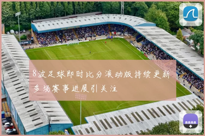 8波足球即时比分滚动版持续更新 多场赛事进展引关注