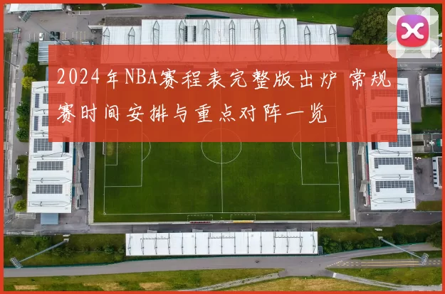 2024年NBA赛程表完整版出炉 常规赛时间安排与重点对阵一览