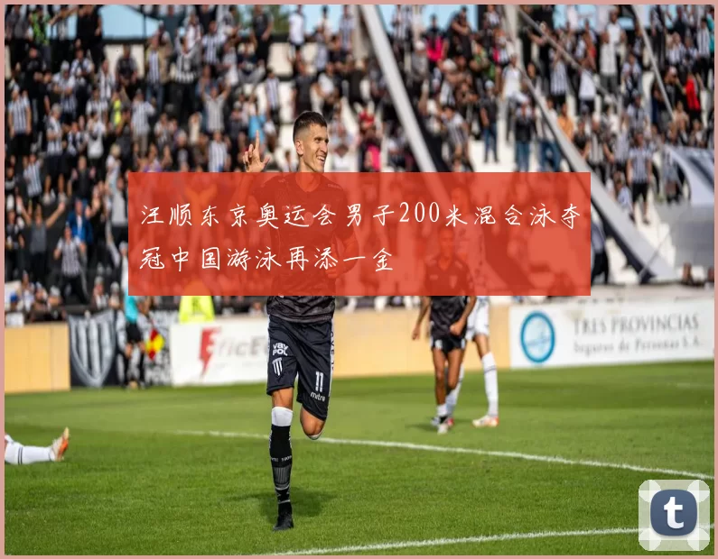 汪顺东京奥运会男子200米混合泳夺冠中国游泳再添一金