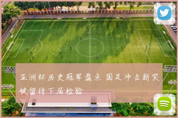 亚洲杯历史冠军盘点 国足冲击新突破留待下届检验