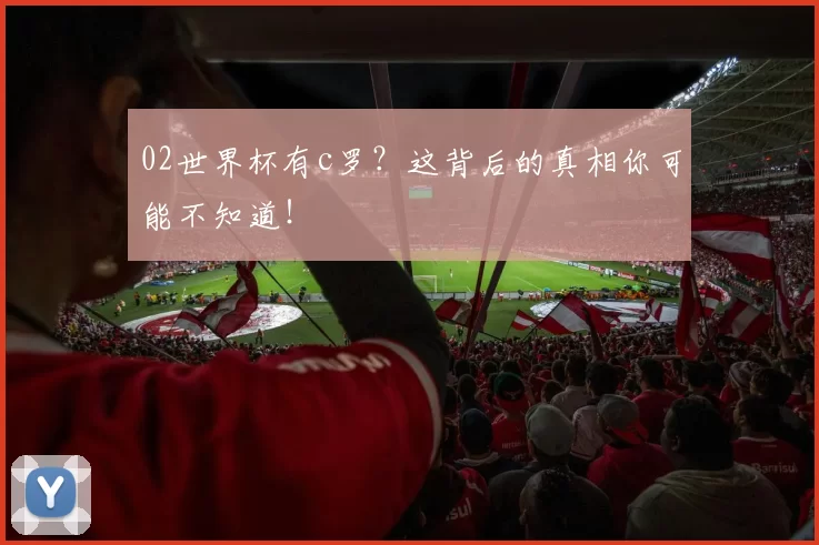 02世界杯有c罗？这背后的真相你可能不知道！