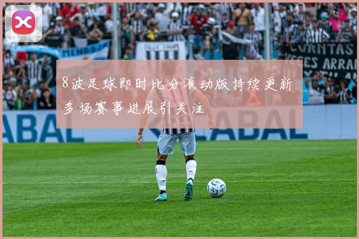 8波足球即时比分滚动版持续更新 多场赛事进展引关注