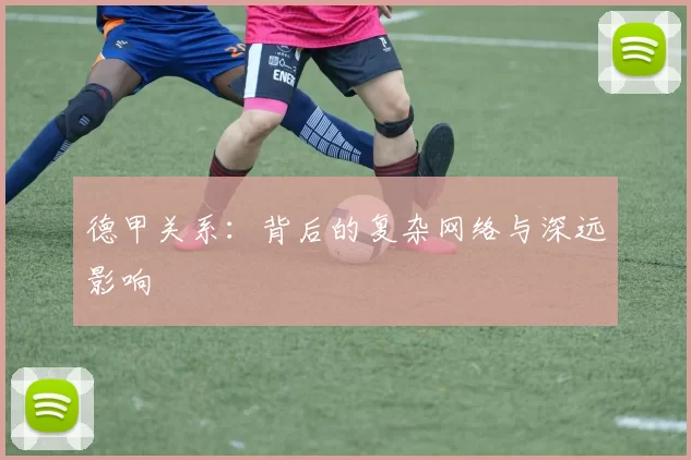 德甲关系：背后的复杂网络与深远影响