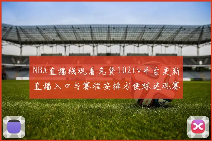 NBA直播线观看免费102tv平台更新直播入口与赛程安排方便球迷观赛