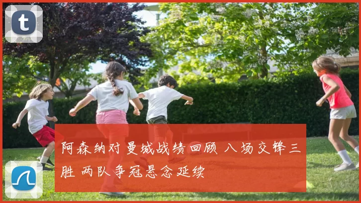 阿森纳对曼城战绩回顾 八场交锋三胜 两队争冠悬念延续