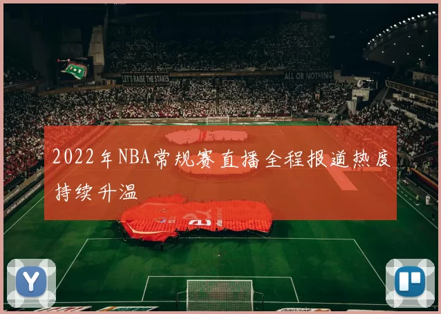 2022年NBA常规赛直播全程报道热度持续升温
