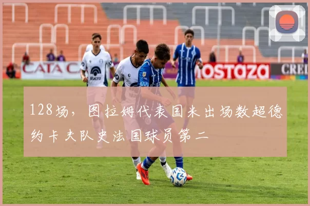 128场,图拉姆代表国米出场数超德约卡夫队史法国球员第二