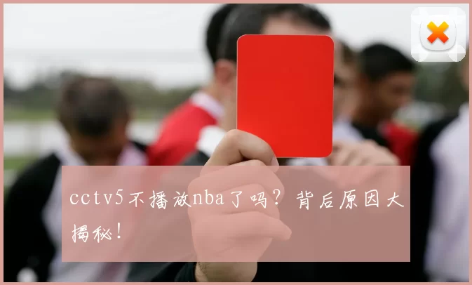 cctv5不播放nba了吗？背后原因大揭秘！