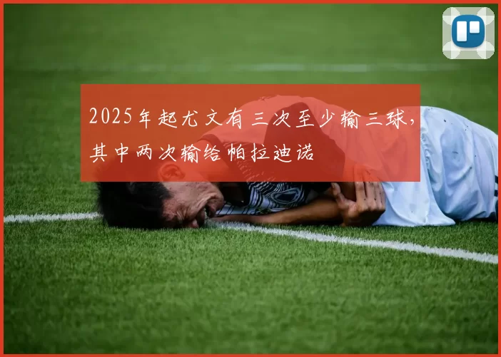 2025年起尤文有三次至少输三球，其中两次输给帕拉迪诺