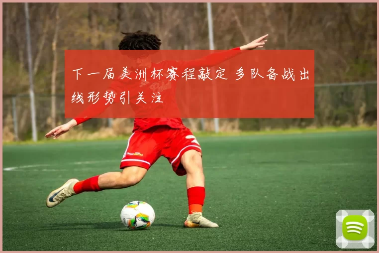 下一届美洲杯赛程敲定 多队备战出线形势引关注