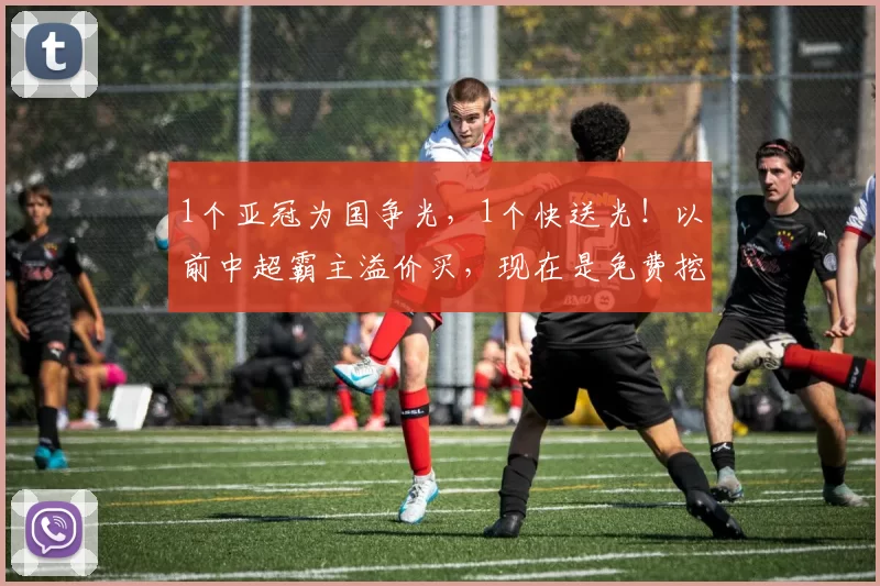 1个亚冠为国争光，1个快送光！以前中超霸主溢价买，现在是免费挖