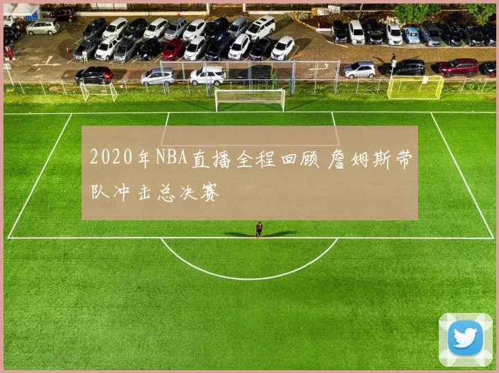 2020年NBA直播全程回顾 詹姆斯带队冲击总决赛