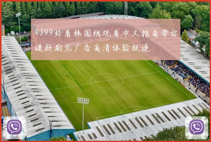 4399好看韩国线观看中文指南带你追新剧无广告高清体验极速