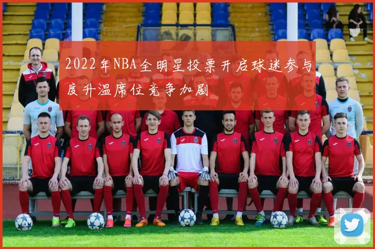 2022年NBA全明星投票开启球迷参与度升温席位竞争加剧