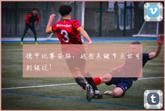 德甲比赛安排，这些关键节点你可别错过！