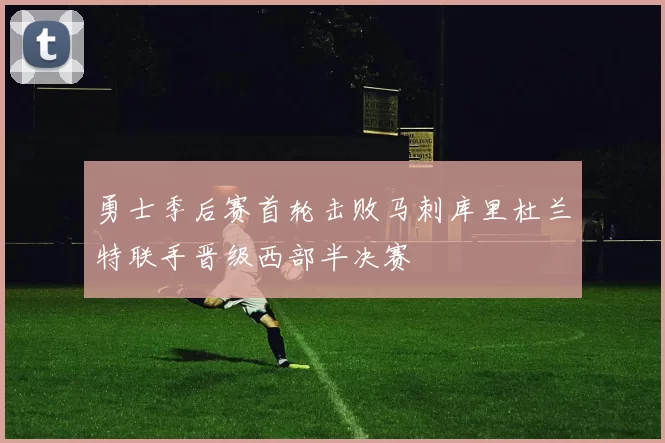 勇士季后赛首轮击败马刺库里杜兰特联手晋级西部半决赛