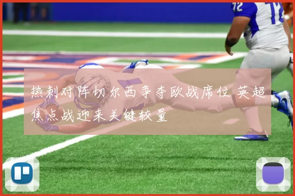 热刺对阵切尔西争夺欧战席位 英超焦点战迎来关键较量