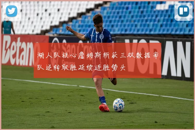 湖人队核心詹姆斯斩获三双数据率队逆转取胜延续连胜势头