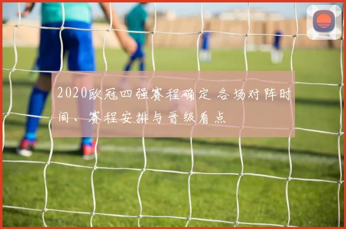 2020欧冠四强赛程确定 各场对阵时间、赛程安排与晋级看点