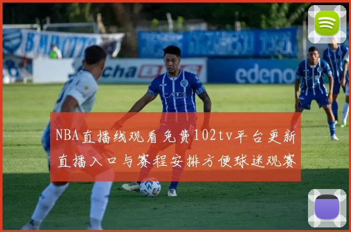 NBA直播线观看免费102tv平台更新直播入口与赛程安排方便球迷观赛