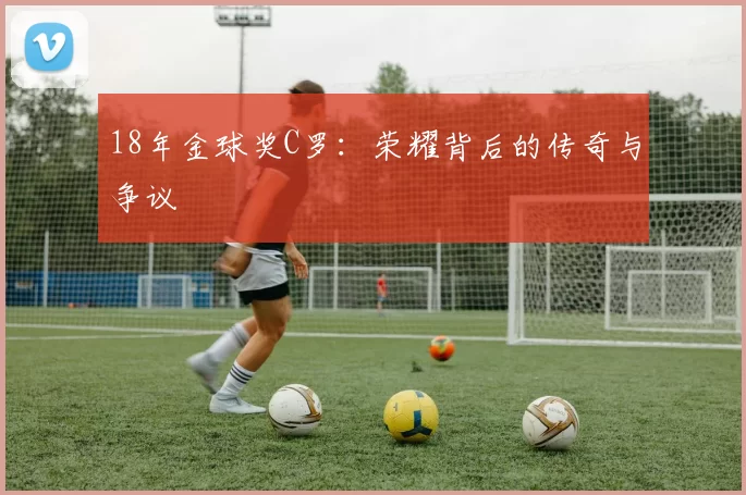 18年金球奖C罗：荣耀背后的传奇与争议