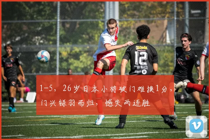 1-5，26岁日本小将破门难换1分，门兴铩羽而归，憾失两连胜