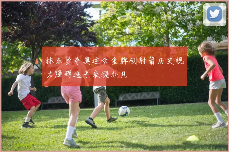 林东贤夺奥运会金牌创射箭历史视力障碍选手表现非凡