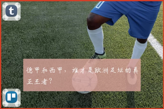 德甲和西甲，谁才是欧洲足坛的真正王者？