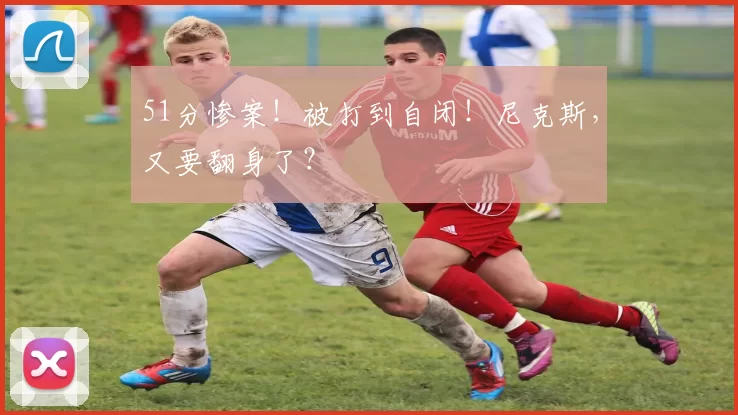 51分惨案！被打到自闭！尼克斯，又要翻身了？