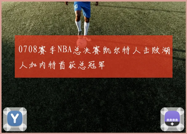 0708赛季NBA总决赛凯尔特人击败湖人加内特首获总冠军