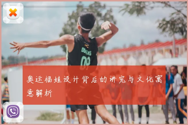 奥运福娃设计背后的讲究与文化寓意解析