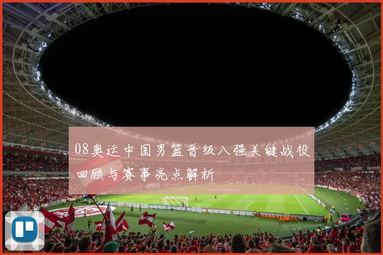 08奥运中国男篮晋级八强关键战役回顾与赛事亮点解析