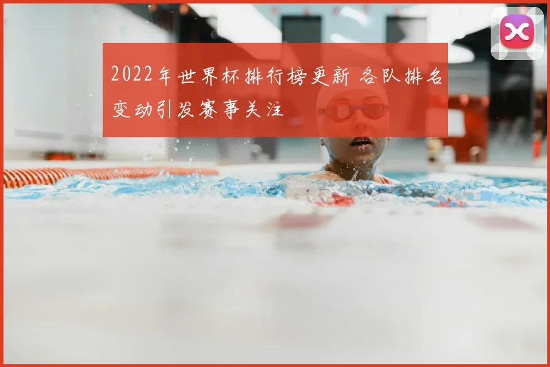 2022年世界杯排行榜更新 各队排名变动引发赛事关注
