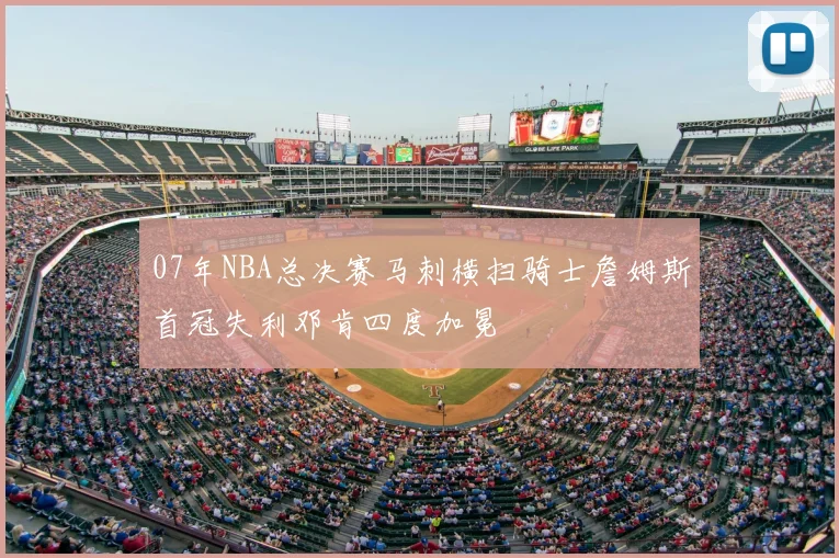 07年NBA总决赛马刺横扫骑士詹姆斯首冠失利邓肯四度加冕
