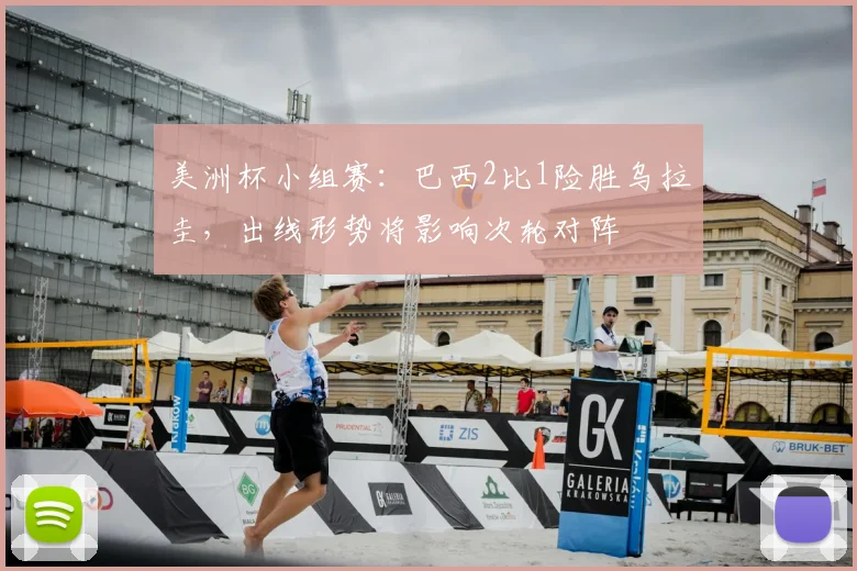 美洲杯小组赛：巴西2比1险胜乌拉圭，出线形势将影响次轮对阵