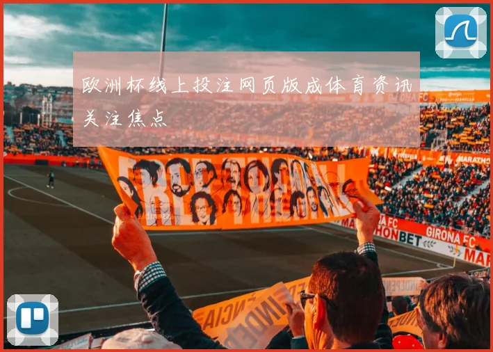 欧洲杯线上投注网页版成体育资讯关注焦点