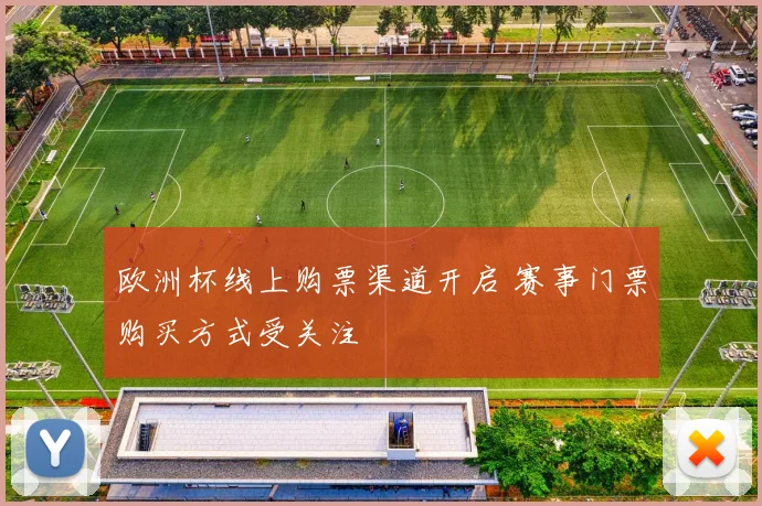 欧洲杯线上购票渠道开启 赛事门票购买方式受关注