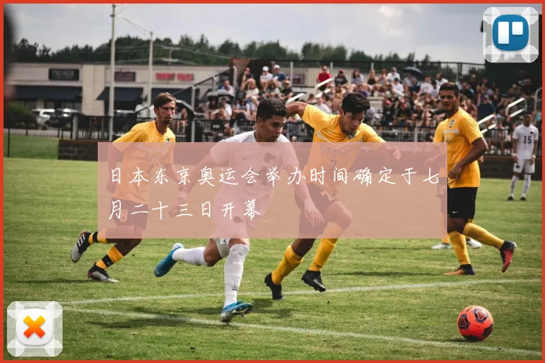 日本东京奥运会举办时间确定于七月二十三日开幕
