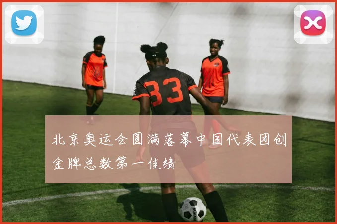 北京奥运会圆满落幕中国代表团创金牌总数第一佳绩